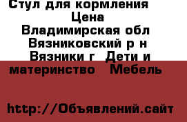 Стул для кормления Leader Kids › Цена ­ 2 000 - Владимирская обл., Вязниковский р-н, Вязники г. Дети и материнство » Мебель   